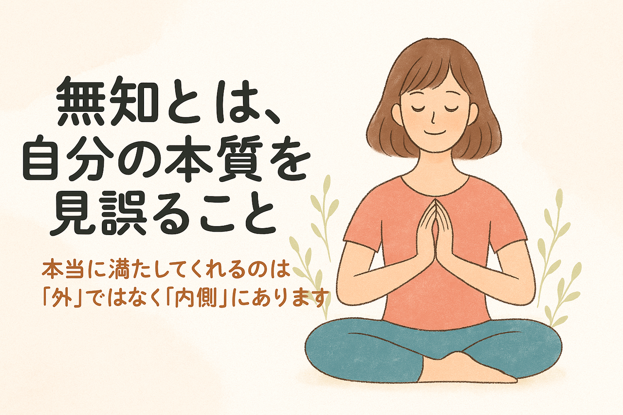 無知とは、自分の本質を見誤ること