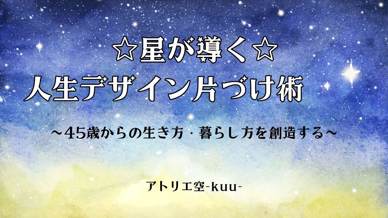 望む未来を手に入れる！「星が導く☆人生デザイン片づけ術」講座