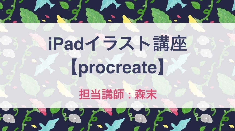 😺 iPadイラスト講座【procreate】【担当講師:森末】