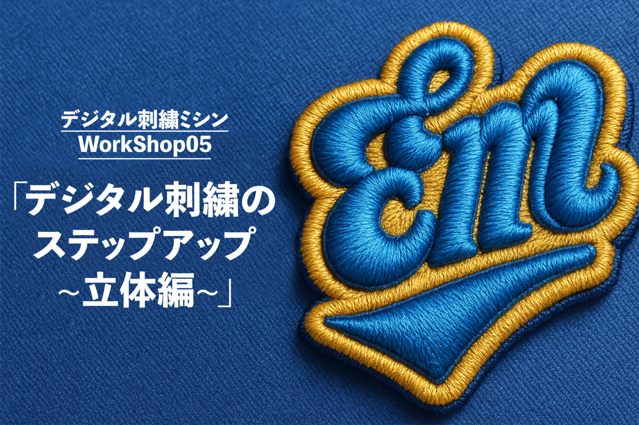 WS⑤「デジタル刺繍のステップアップ~立体編~」