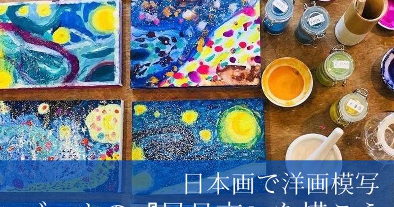 ほしのごうオリジナル大作誕生の夜明け 8/4・5Event ☆日本画でゴッホの星月夜を描こう(小学生～大人）