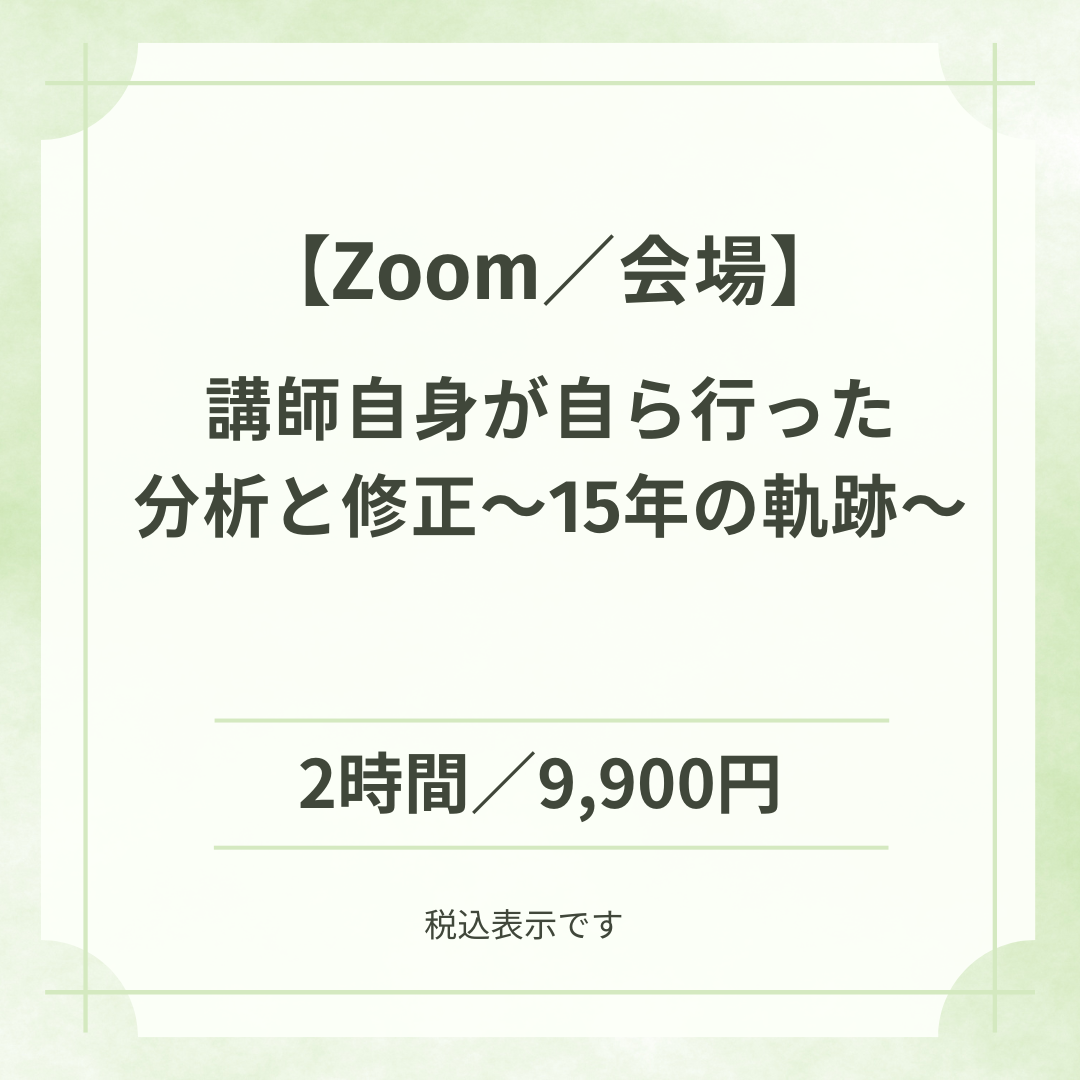 【Zoom／会場】 定員10名：講師自身が自ら行った分析と修正〜15年の軌跡〜［講師：諏訪 智］