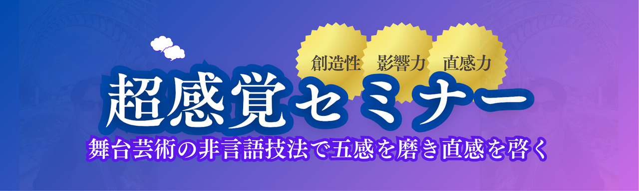 【超感覚セミナー】舞台芸術の非言語技法で五感を磨き"直感力"引き出す 120分